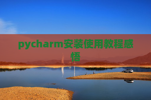 pycharm安装使用教程感悟 pycharm安装使用教程感悟